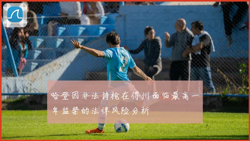 哈登因非法持枪在得州面临最高一年监禁的法律风险分析